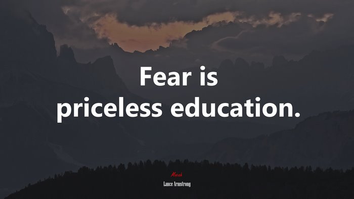 Fear is priceless education. | Lance Armstrong quote
