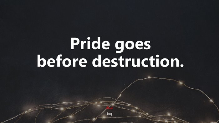Pride goes before destruction. | Aesop quote