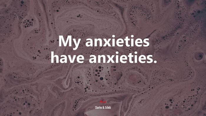 My anxieties have anxieties. | Charles M. Schulz quote