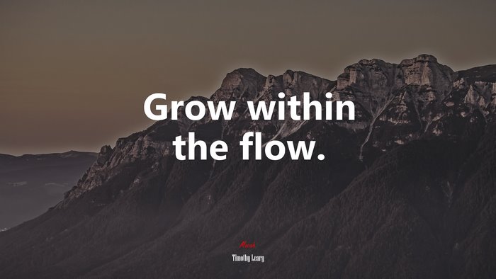 Grow within the flow. | Timothy Leary quote