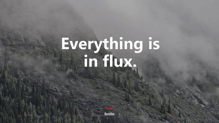Everything is in flux. | Heraclitus quote