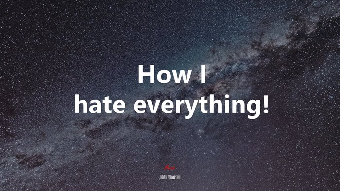 How I hate everything! | Edith Wharton quote