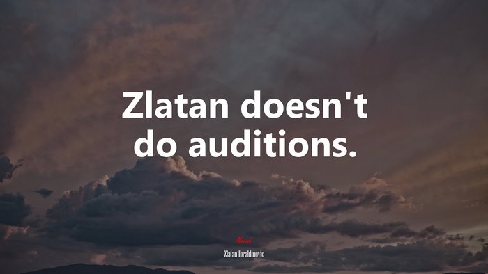 Zlatan doesn’t do auditions. | Zlatan Ibrahimovic quote