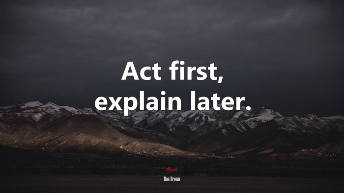 Act first, explain later. | Dan Brown quote