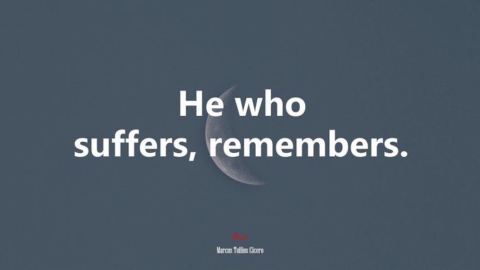 He who suffers, remembers. | Marcus Tullius Cicero quote