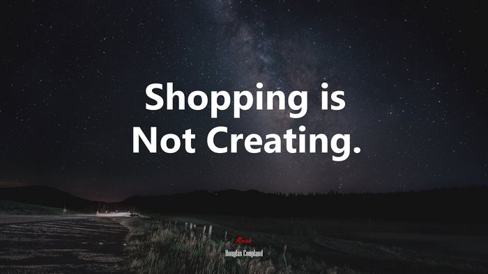 Shopping is Not Creating. | Douglas Coupland quote