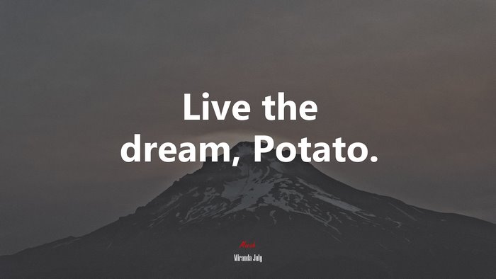 Live the dream, Potato. | Miranda July quote