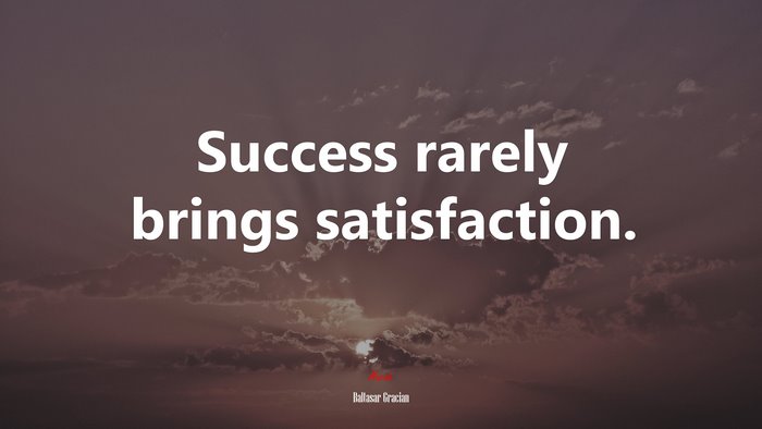 Success rarely brings satisfaction. | Baltasar Gracián quote