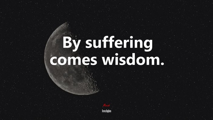 By suffering comes wisdom. | Aeschylus quote