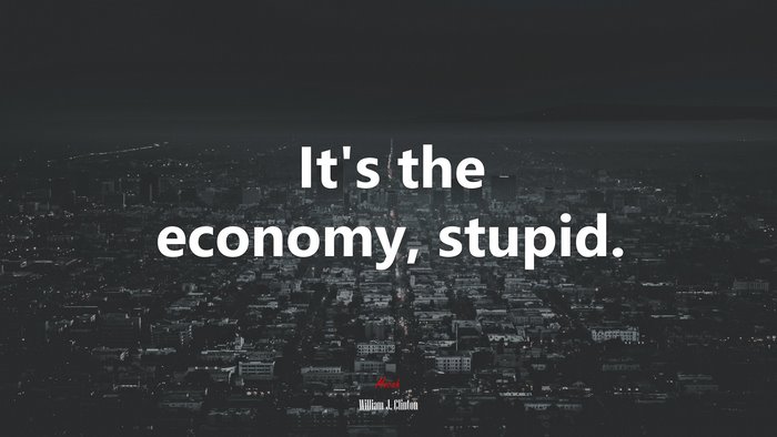 It’s the economy, stupid. | William J. Clinton quote