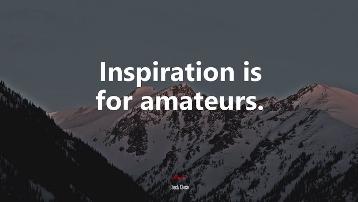 Inspiration is for amateurs. | Chuck Close quote