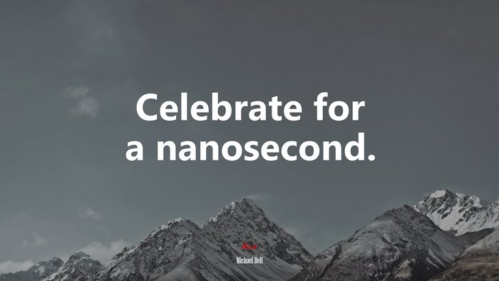 Celebrate for a nanosecond. | Michael Dell quote
