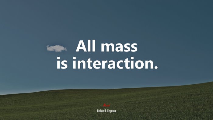 All mass is interaction. | Richard P. Feynman quote