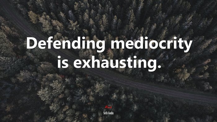 Defending mediocrity is exhausting. | Seth Godin quote