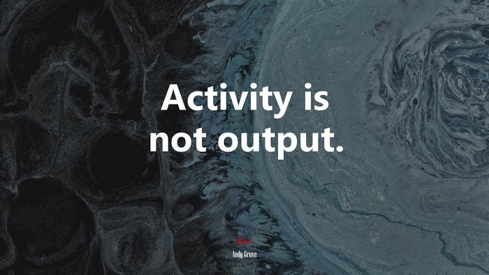 Activity is not output. | Andy Grove quote