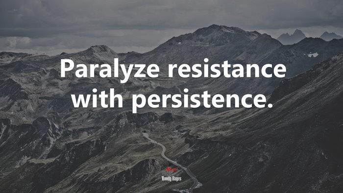 Paralyze resistance with persistence. | Woody Hayes quote
