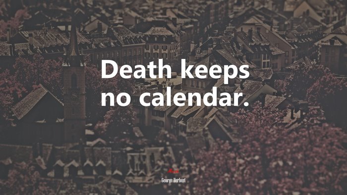 Death keeps no calendar. | George Herbert quote