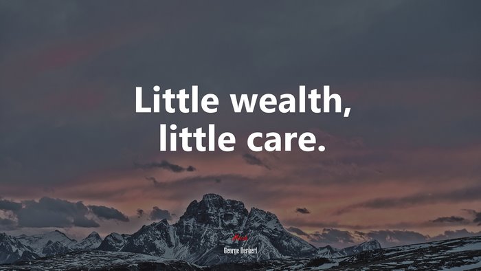 Little wealth, little care. | George Herbert quote