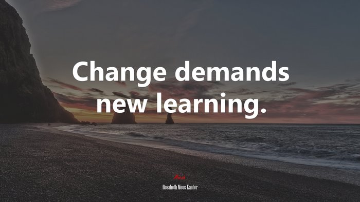 Change demands new learning. | Rosabeth Moss Kanter quote