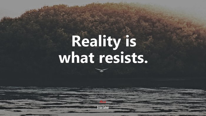 Reality is what resists. | Bruno Latour quote