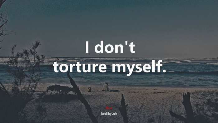 I don’t torture myself. | Daniel Day-Lewis quote
