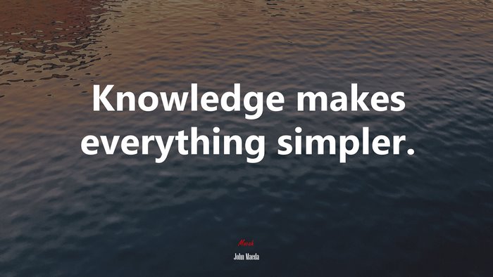 Knowledge makes everything simpler. | John Maeda quote