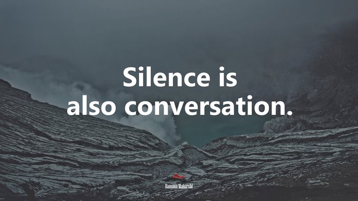 Silence is also conversation. | Ramana Maharshi quote