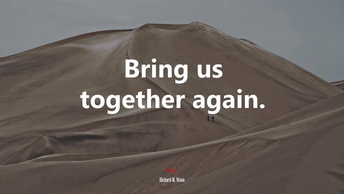 Bring us together again. | Richard M. Nixon quote