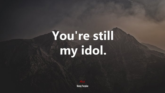 You’re still my idol. | Manny Pacquiao quote