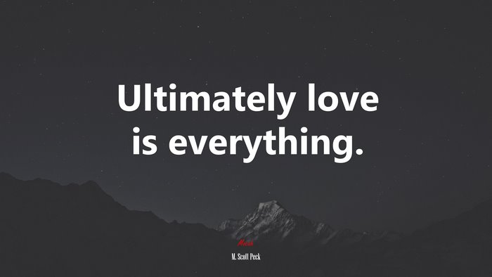 Ultimately love is everything. | M. Scott Peck quote