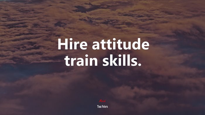 Hire attitude train skills. | Tom Peters quote
