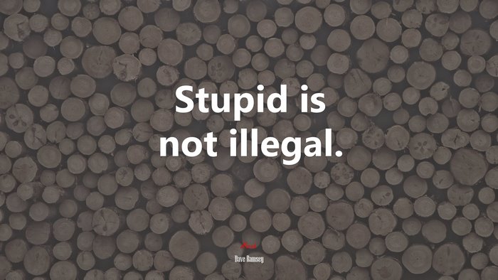 Stupid is not illegal. | Dave Ramsey quote