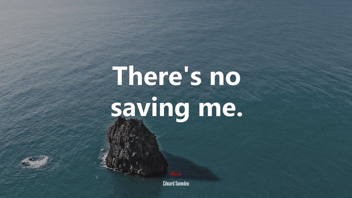 There’s no saving me. | Edward Snowden quote