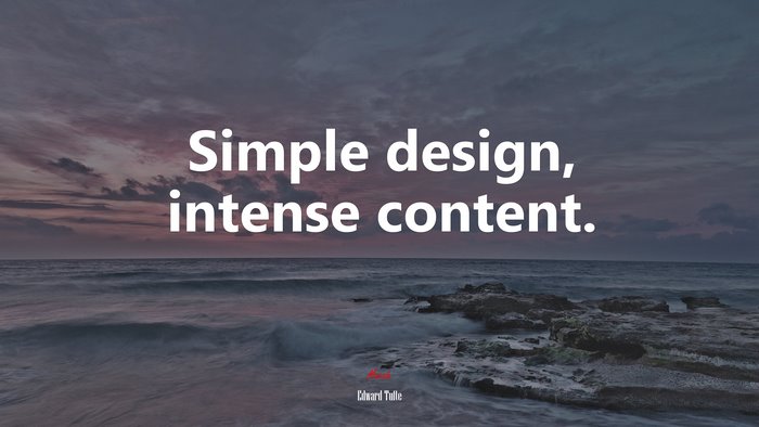 Simple design, intense content. | Edward Tufte quote