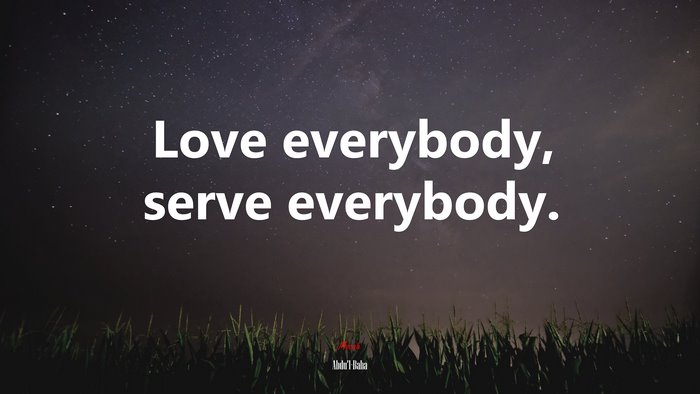 Love everybody, serve everybody. | Abdul-Bahá quote