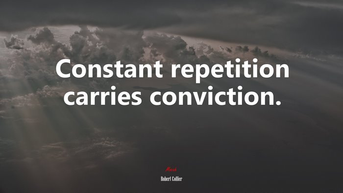 Constant repetition carries conviction. | Robert Collier quote