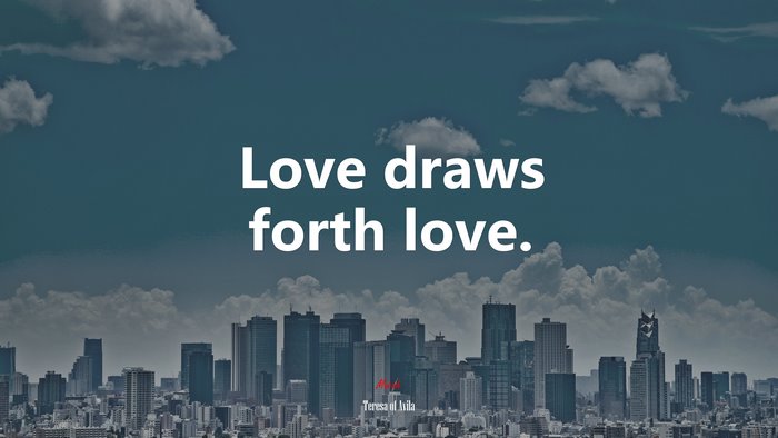 Love draws forth love. | Teresa of Ávila quote