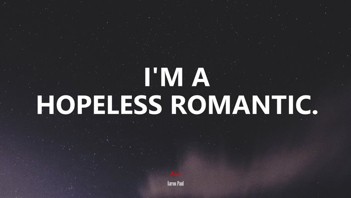 I’M A HOPELESS ROMANTIC. | Aaron Paul quote