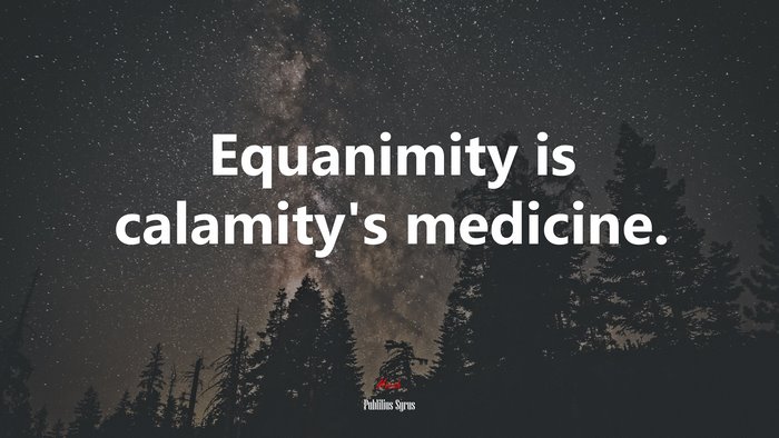Equanimity is calamity’s medicine. | Publilius Syrus quote