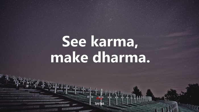 See karma, make dharma. | Gary Gach quote