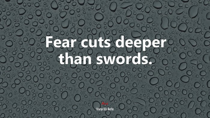 Fear cuts deeper than swords. | George R.R. Martin quote