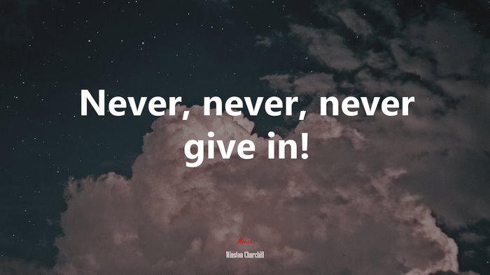 Never, never, never give in! | Winston Churchill quote