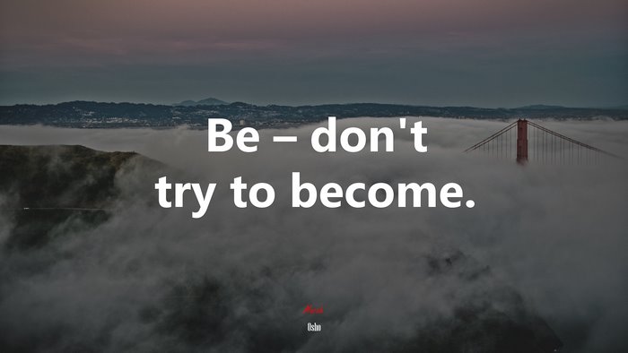 Be – don’t try to become. | Osho quote