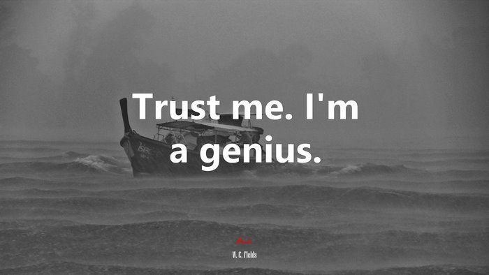 Trust me. I’m a genius. | W. C. Fields quote