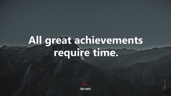 All great achievements require time. | Maya Angelou quote