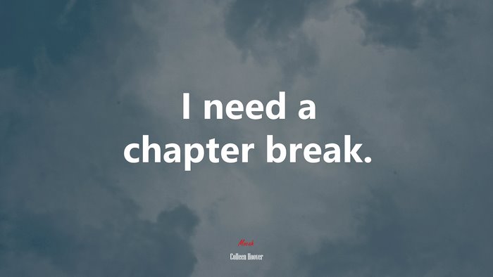 I need a chapter break. | Colleen Hoover quote