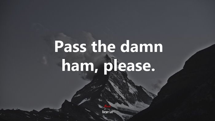Pass the damn ham, please. | Harper Lee quote