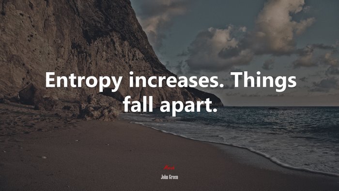 Entropy increases. Things fall apart. | John Green quote