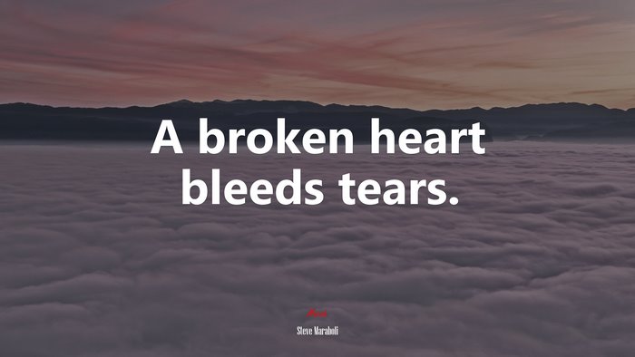 A broken heart bleeds tears. | Steve Maraboli quote