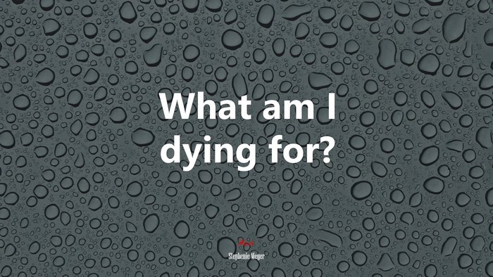What am I dying for? | Stephenie Meyer quote